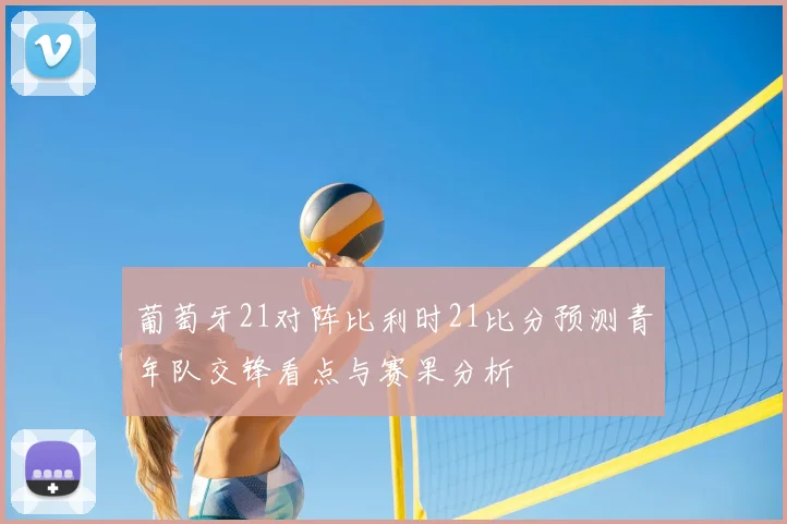 葡萄牙21对阵比利时21比分预测青年队交锋看点与赛果分析