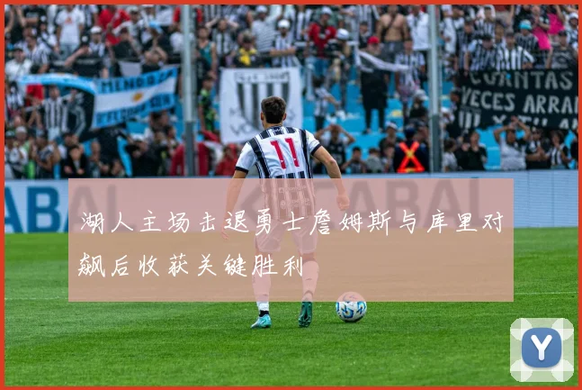 湖人主场击退勇士詹姆斯与库里对飙后收获关键胜利