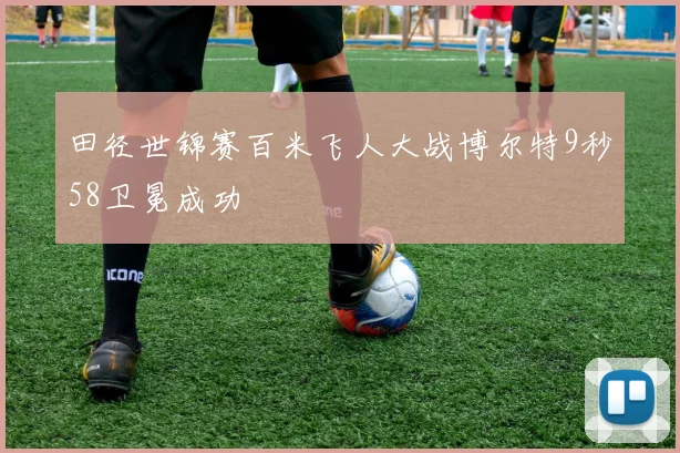 田径世锦赛百米飞人大战博尔特9秒58卫冕成功