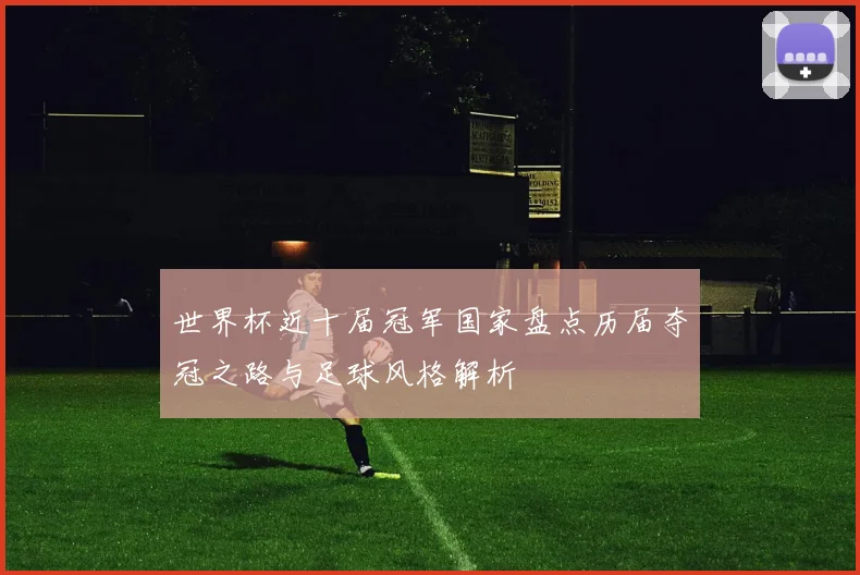 世界杯近十届冠军国家盘点历届夺冠之路与足球风格解析