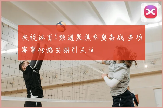 央视体育5频道聚焦冬奥备战 多项赛事转播安排引关注