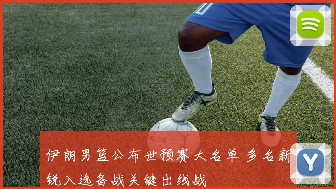 伊朗男篮公布世预赛大名单 多名新锐入选备战关键出线战