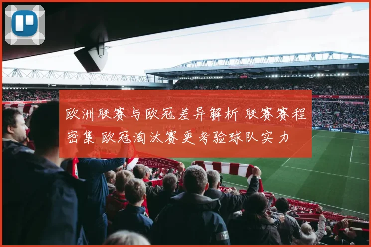 欧洲联赛与欧冠差异解析 联赛赛程密集 欧冠淘汰赛更考验球队实力