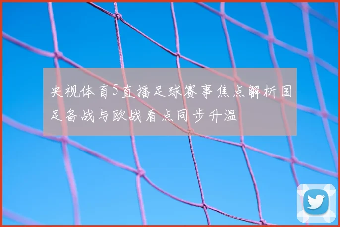 央视体育5直播足球赛事焦点解析国足备战与欧战看点同步升温