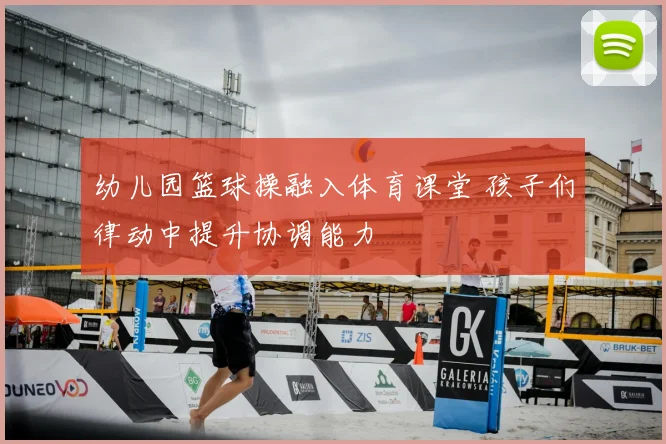 幼儿园篮球操融入体育课堂 孩子们律动中提升协调能力