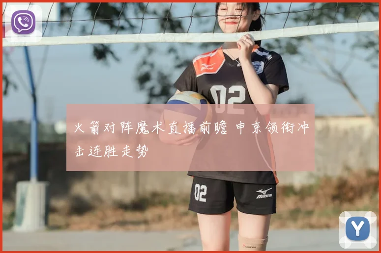 火箭对阵魔术直播前瞻 申京领衔冲击连胜走势