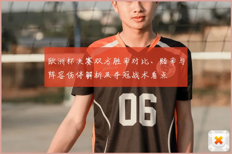 欧洲杯决赛双方胜率对比、赔率与阵容伤停解析及夺冠战术看点