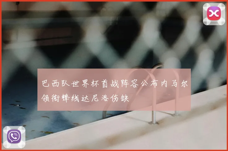 巴西队世界杯首战阵容公布内马尔领衔锋线达尼洛伤缺