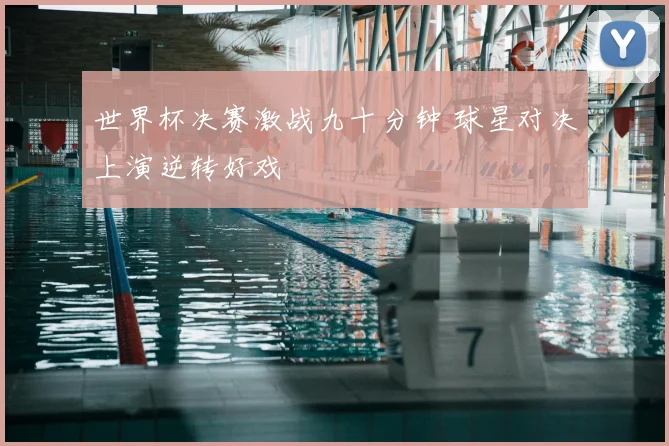 世界杯决赛激战九十分钟 球星对决上演逆转好戏