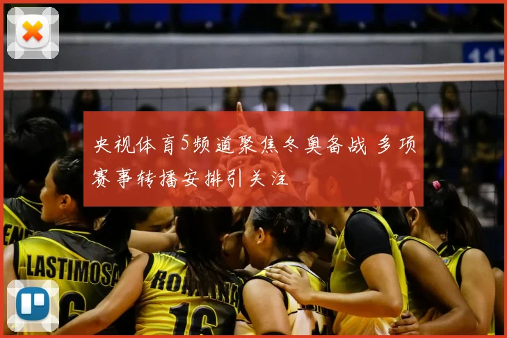 央视体育5频道聚焦冬奥备战 多项赛事转播安排引关注