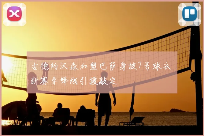 古德约汉森加盟巴萨身披7号球衣 新赛季锋线引援敲定