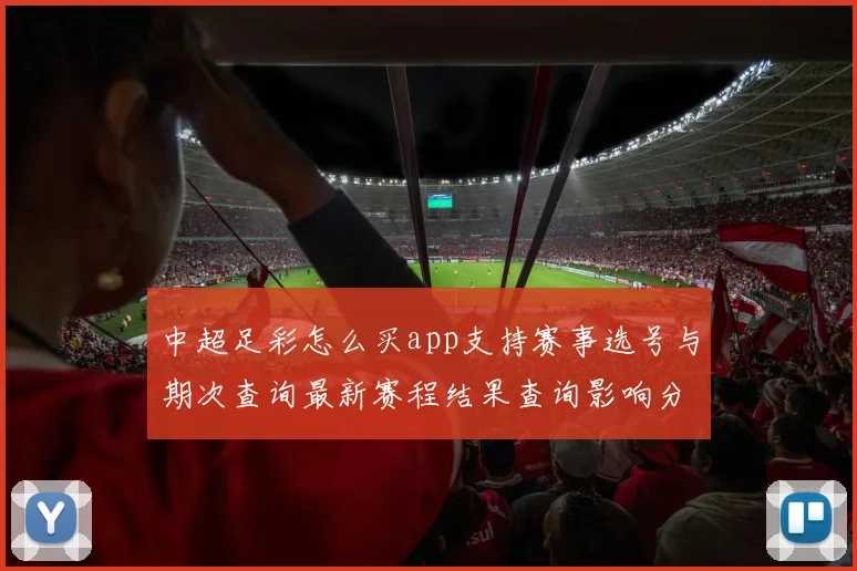 中超足彩怎么买app支持赛事选号与期次查询最新赛程结果查询影响分析