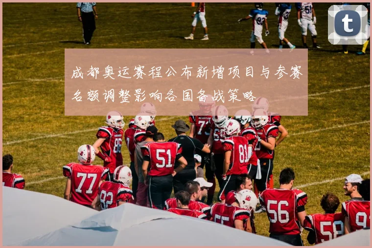 成都奥运赛程公布新增项目与参赛名额调整影响各国备战策略