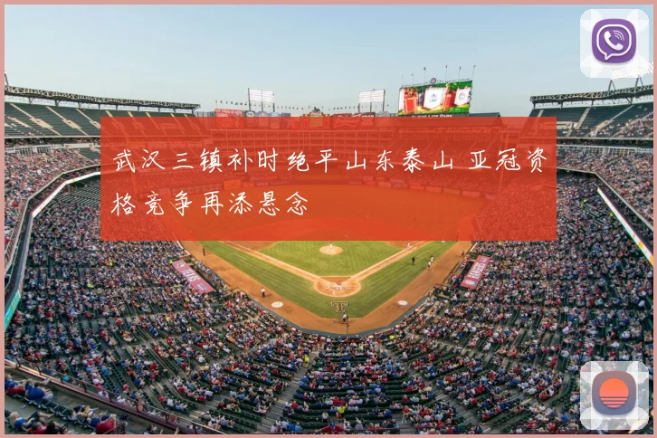 武汉三镇补时绝平山东泰山 亚冠资格竞争再添悬念