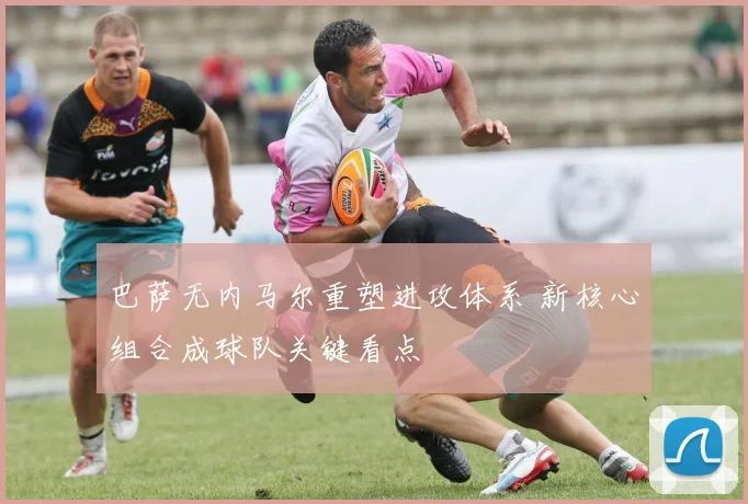 巴萨无内马尔重塑进攻体系 新核心组合成球队关键看点