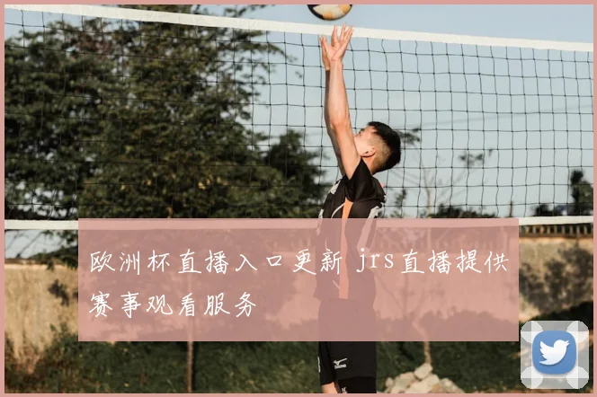 欧洲杯直播入口更新 jrs直播提供赛事观看服务