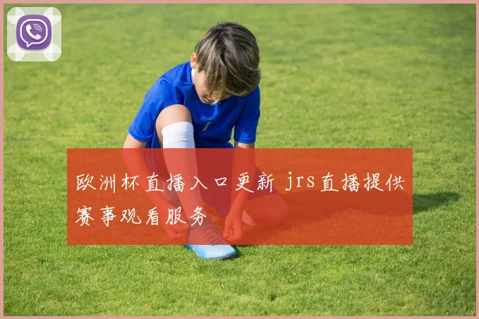 欧洲杯直播入口更新 jrs直播提供赛事观看服务