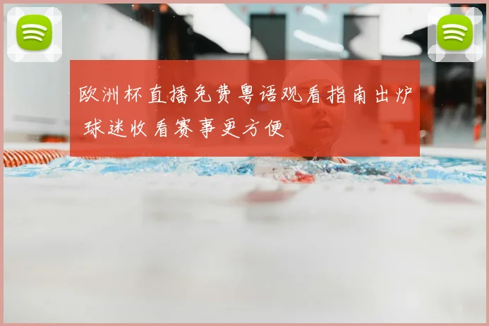 欧洲杯直播免费粤语观看指南出炉 球迷收看赛事更方便