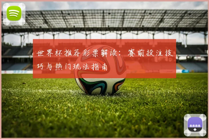 世界杯推荐彩票解读：赛前投注技巧与热门玩法指南