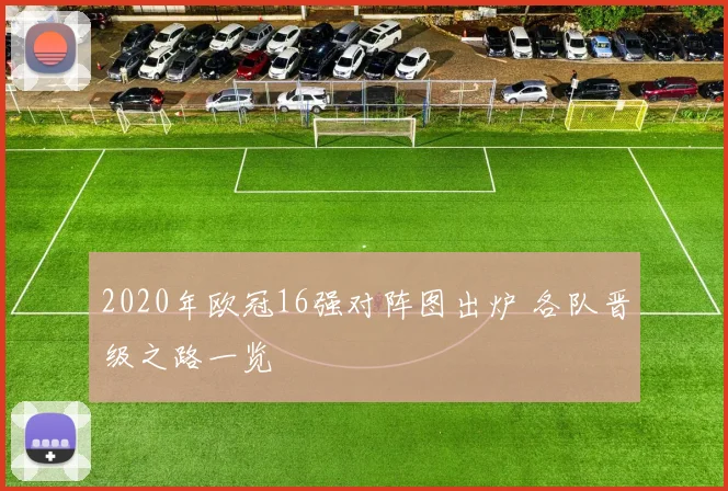 2020年欧冠16强对阵图出炉 各队晋级之路一览