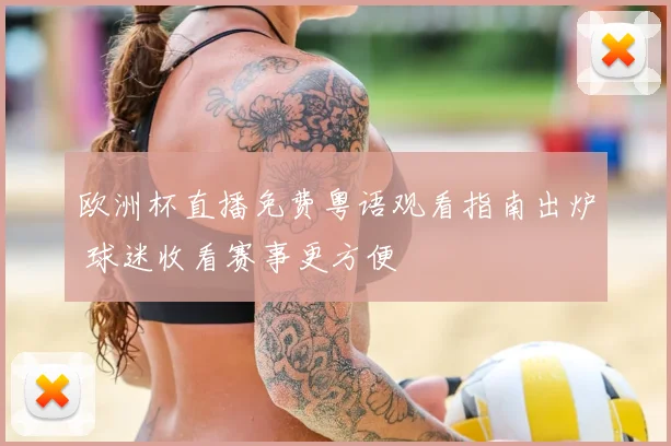 欧洲杯直播免费粤语观看指南出炉 球迷收看赛事更方便